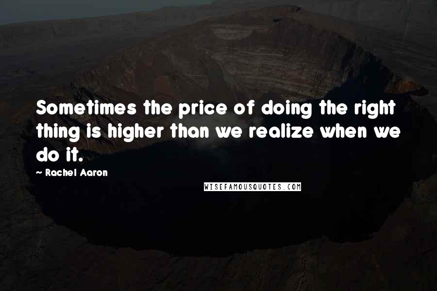 Rachel Aaron quotes: Sometimes the price of doing the right thing is higher than we realize when we do it.