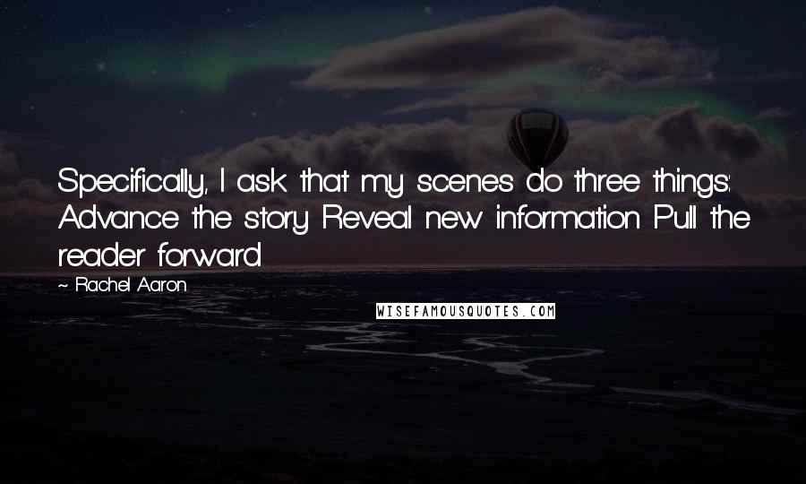 Rachel Aaron quotes: Specifically, I ask that my scenes do three things: Advance the story Reveal new information Pull the reader forward