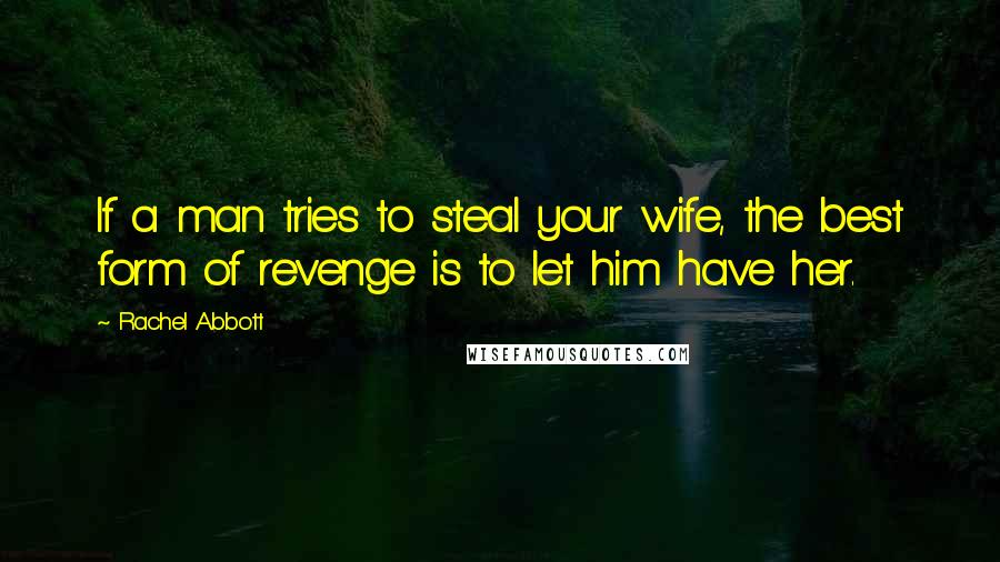 Rachel Abbott quotes: If a man tries to steal your wife, the best form of revenge is to let him have her.