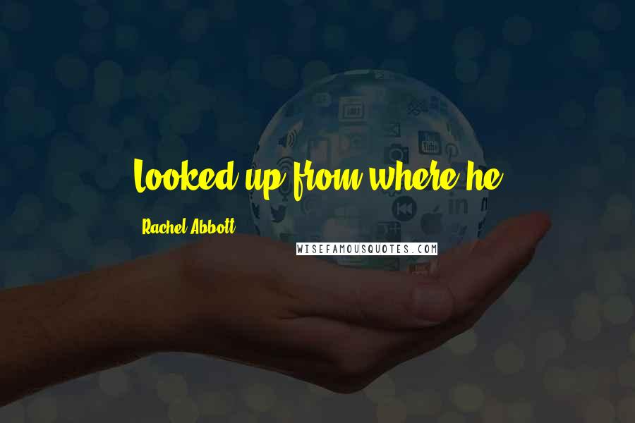 Rachel Abbott quotes: Looked up from where he