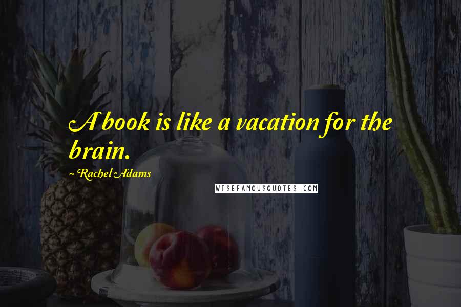 Rachel Adams quotes: A book is like a vacation for the brain.