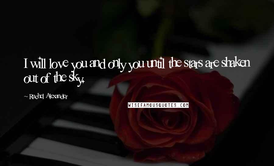 Rachel Alexander quotes: I will love you and only you until the stars are shaken out of the sky.