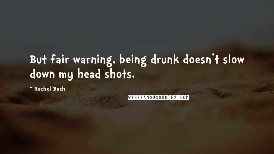 Rachel Bach quotes: But fair warning, being drunk doesn't slow down my head shots.