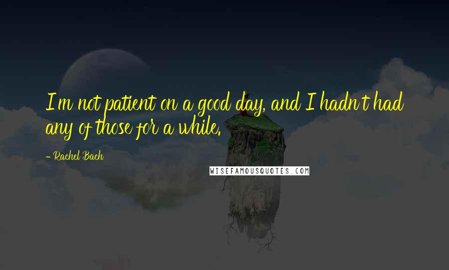 Rachel Bach quotes: I'm not patient on a good day, and I hadn't had any of those for a while.