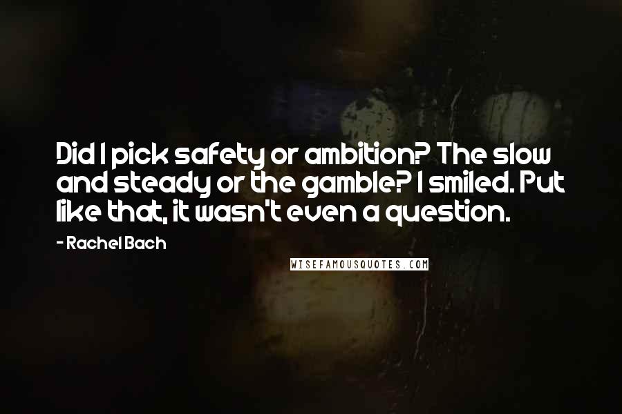 Rachel Bach quotes: Did I pick safety or ambition? The slow and steady or the gamble? I smiled. Put like that, it wasn't even a question.