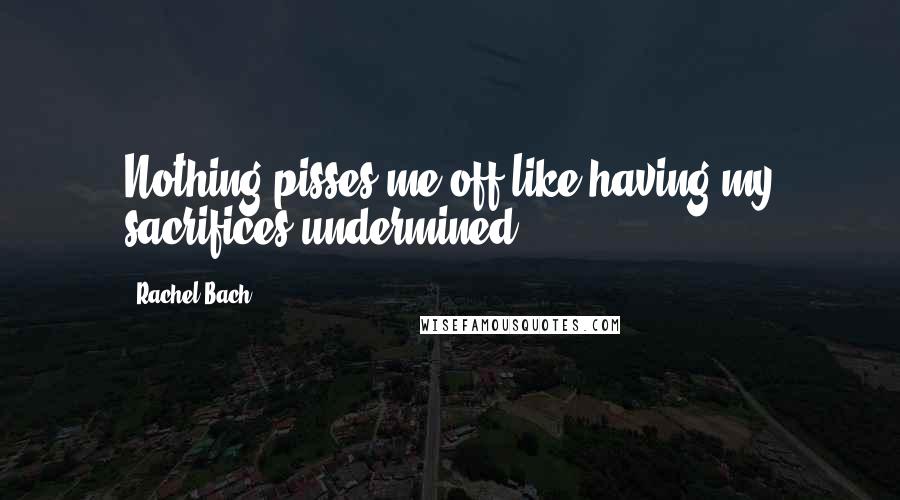 Rachel Bach quotes: Nothing pisses me off like having my sacrifices undermined.