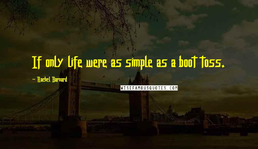 Rachel Barnard quotes: If only life were as simple as a boot toss. Rachel Barnard quotes: If only life were as simple as a boot toss.