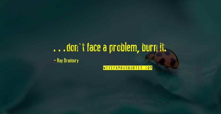 Rachel Berry Inspirational Quotes By Ray Bradbury: . . .don't face a problem, burn it.