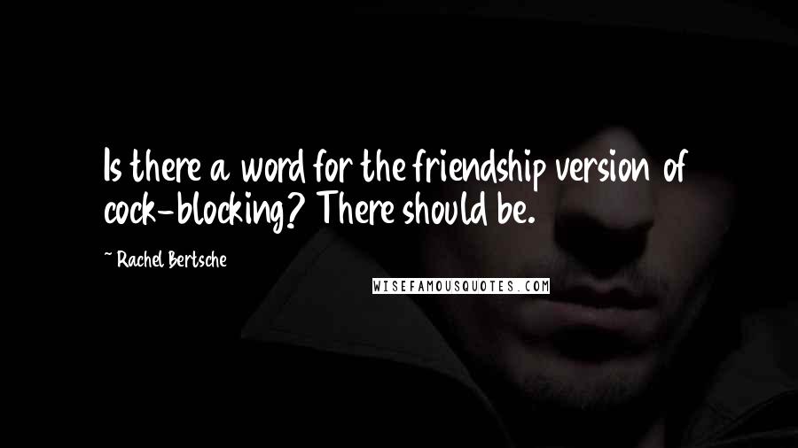 Rachel Bertsche quotes: Is there a word for the friendship version of cock-blocking? There should be.