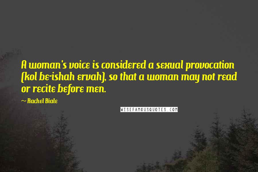 Rachel Biale quotes: A woman's voice is considered a sexual provocation (kol be-ishah ervah), so that a woman may not read or recite before men.
