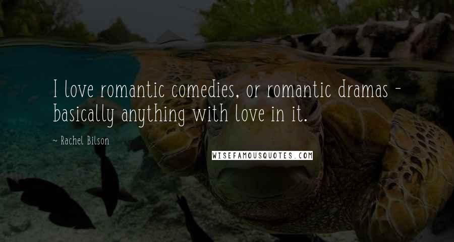 Rachel Bilson quotes: I love romantic comedies, or romantic dramas - basically anything with love in it.