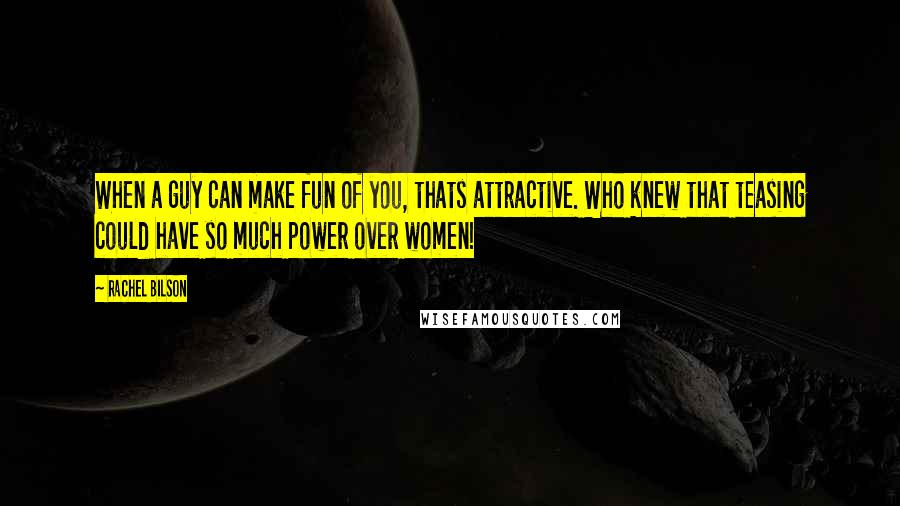 Rachel Bilson quotes: When a guy can make fun of you, thats attractive. Who knew that teasing could have so much power over women!