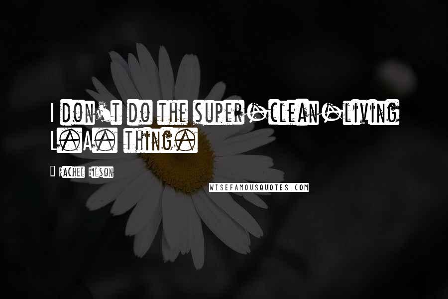 Rachel Bilson quotes: I don't do the super-clean-living L.A. thing.