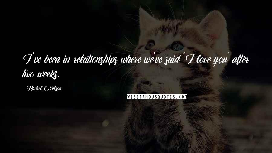Rachel Bilson quotes: I've been in relationships where we've said 'I love you' after two weeks.