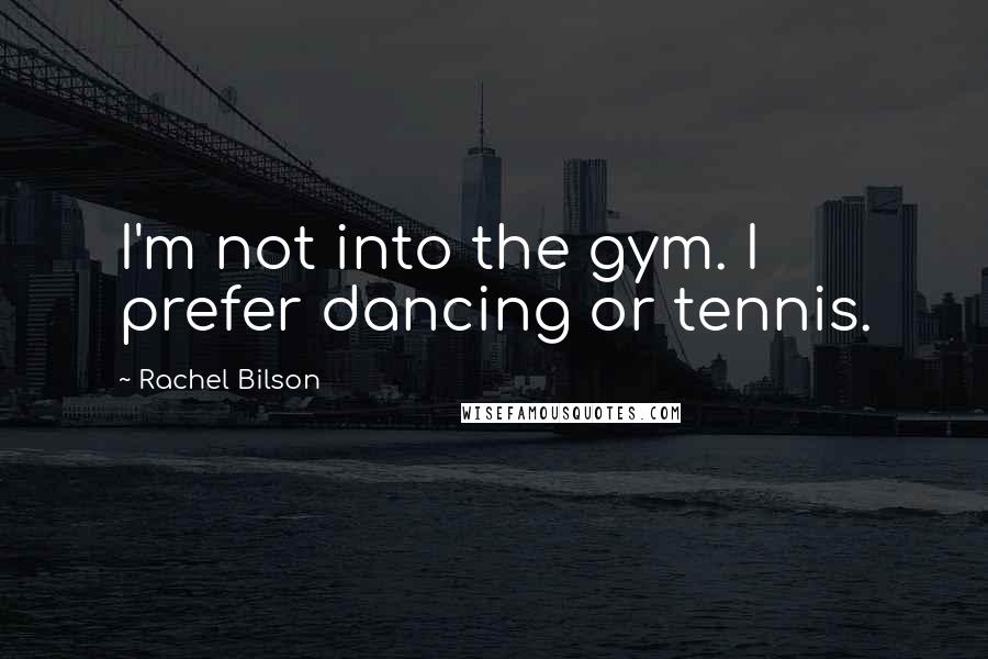 Rachel Bilson quotes: I'm not into the gym. I prefer dancing or tennis.