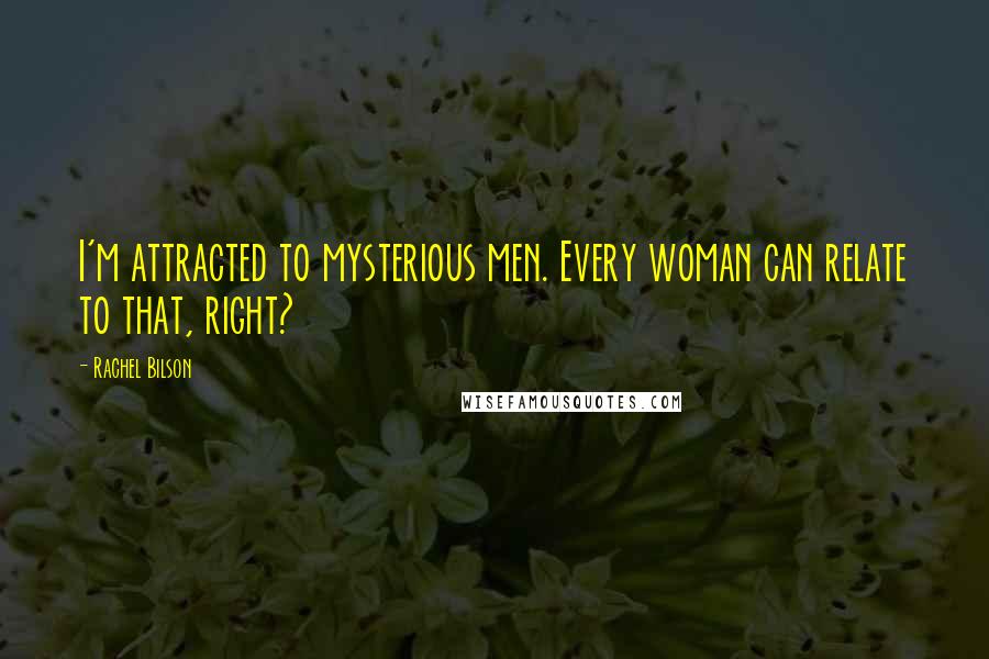 Rachel Bilson quotes: I'm attracted to mysterious men. Every woman can relate to that, right?