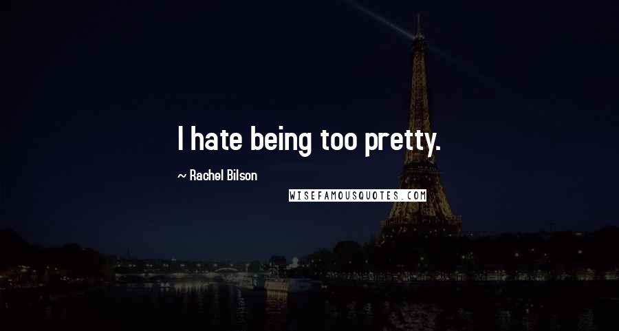 Rachel Bilson quotes: I hate being too pretty.