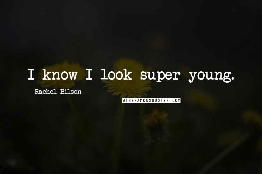 Rachel Bilson quotes: I know I look super young.