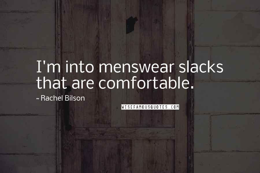 Rachel Bilson quotes: I'm into menswear slacks that are comfortable.