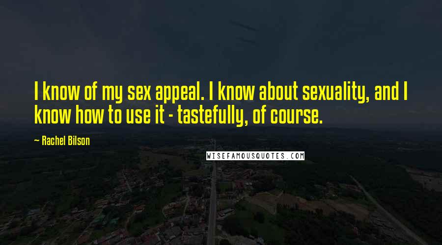 Rachel Bilson quotes: I know of my sex appeal. I know about sexuality, and I know how to use it - tastefully, of course.