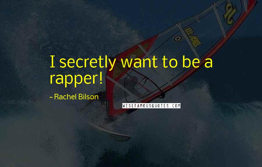 Rachel Bilson quotes: I secretly want to be a rapper!