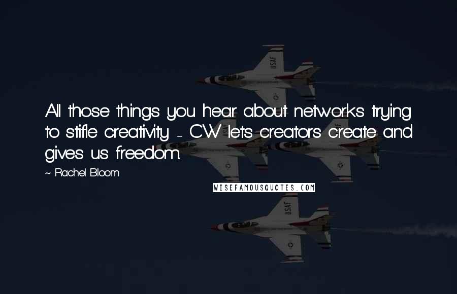 Rachel Bloom quotes: All those things you hear about networks trying to stifle creativity - CW lets creators create and gives us freedom.