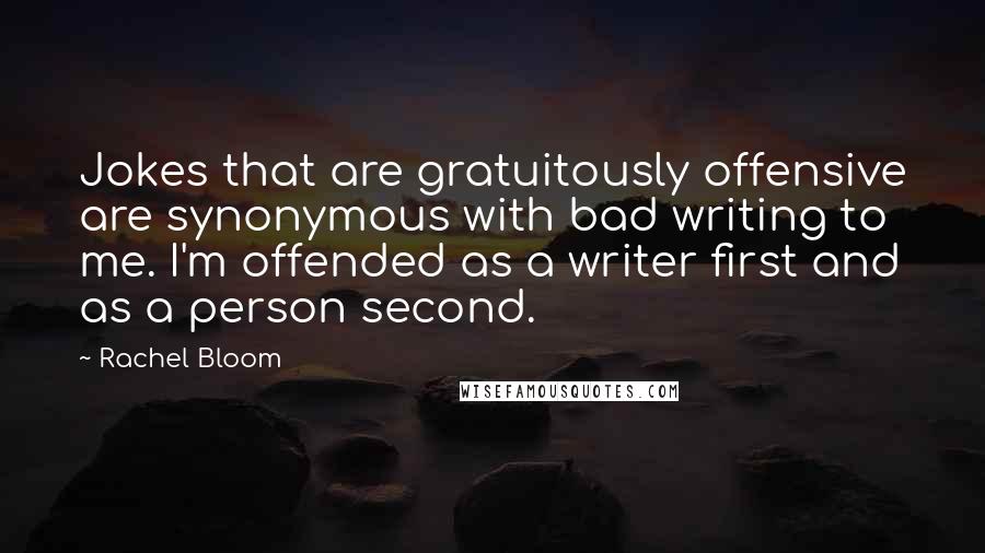 Rachel Bloom quotes: Jokes that are gratuitously offensive are synonymous with bad writing to me. I'm offended as a writer first and as a person second.