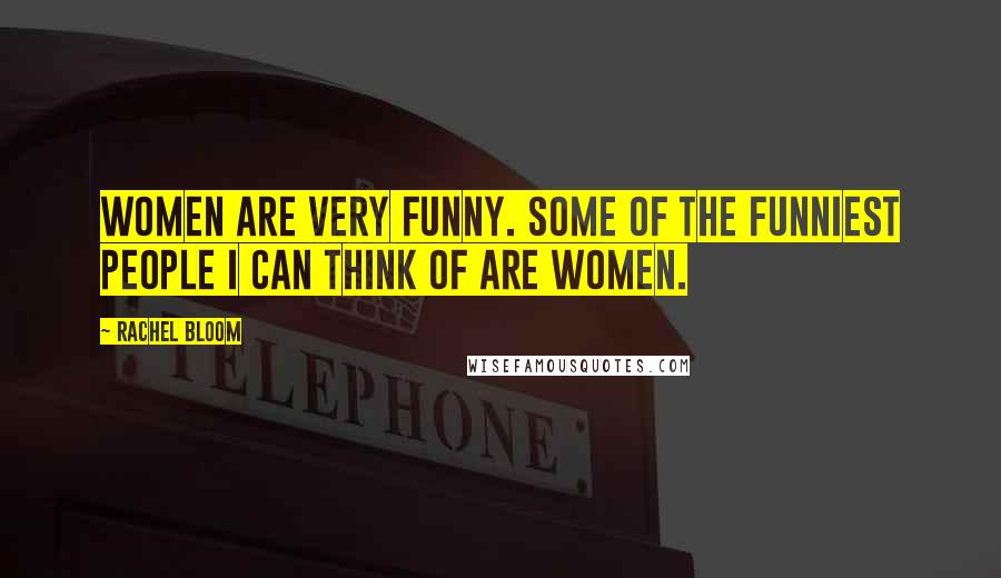 Rachel Bloom quotes: Women are very funny. Some of the funniest people I can think of are women.