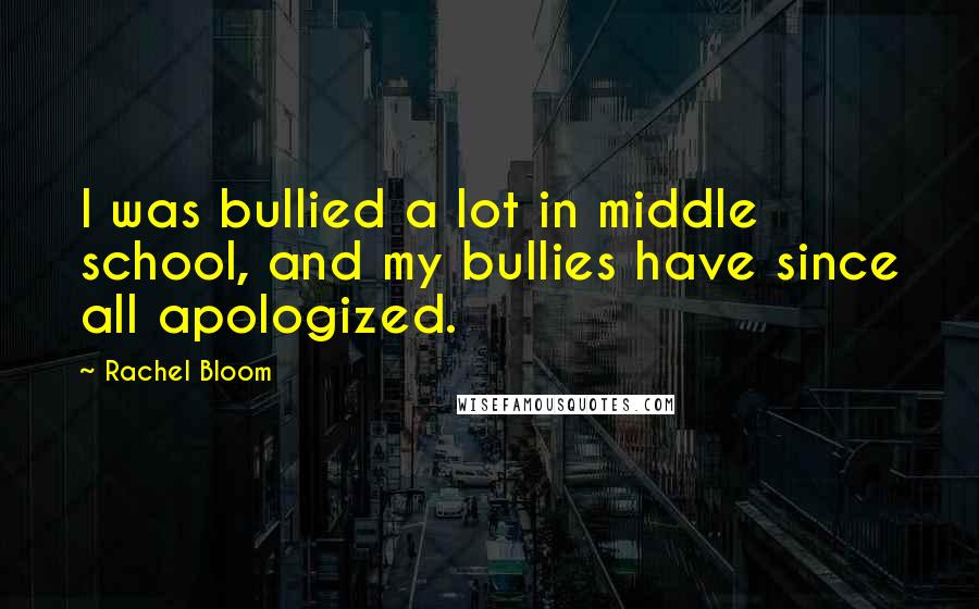 Rachel Bloom quotes: I was bullied a lot in middle school, and my bullies have since all apologized.