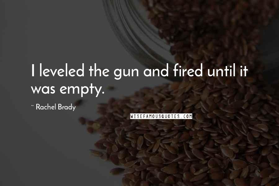 Rachel Brady quotes: I leveled the gun and fired until it was empty.