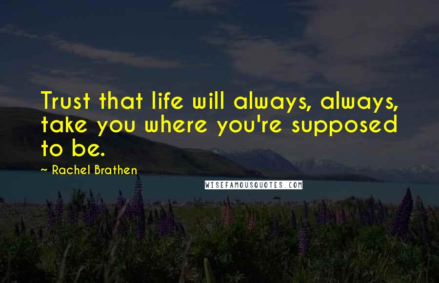 Rachel Brathen quotes: Trust that life will always, always, take you where you're supposed to be.