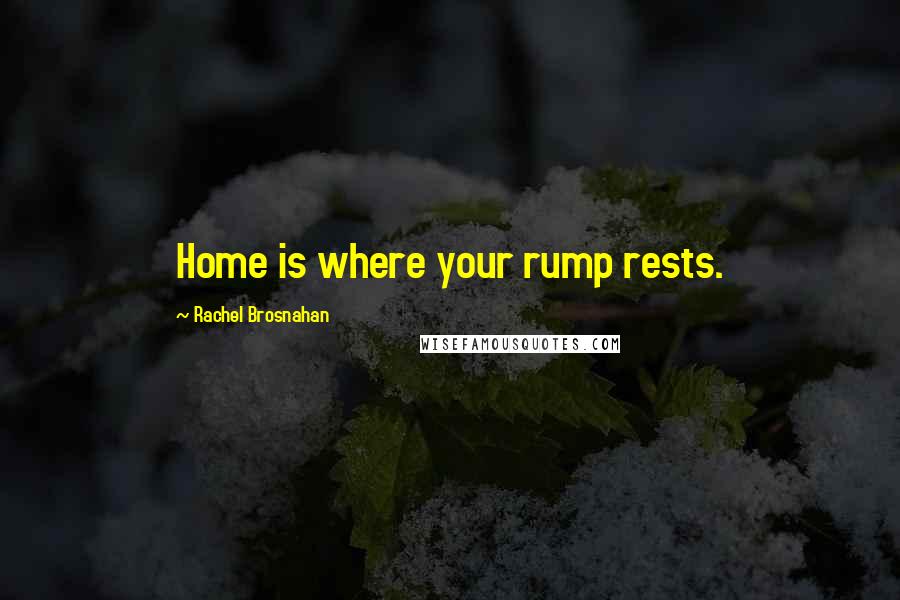 Rachel Brosnahan quotes: Home is where your rump rests.