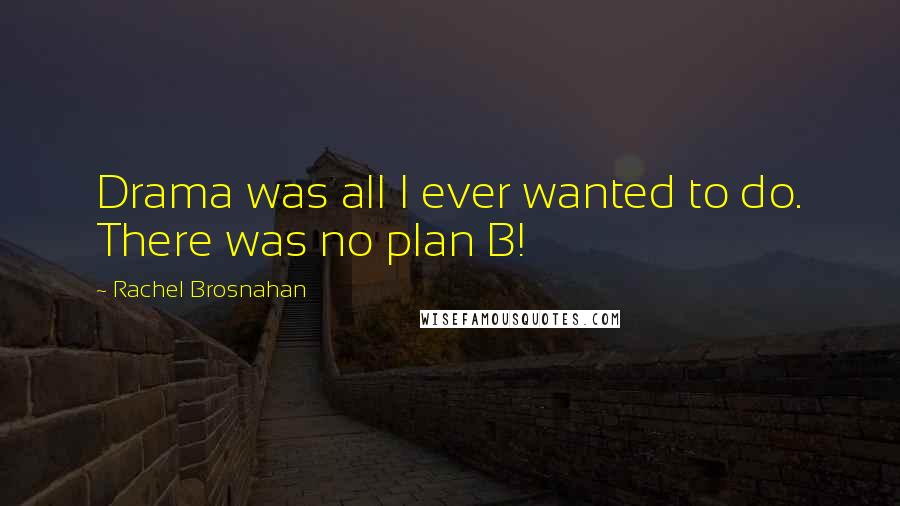 Rachel Brosnahan quotes: Drama was all I ever wanted to do. There was no plan B!