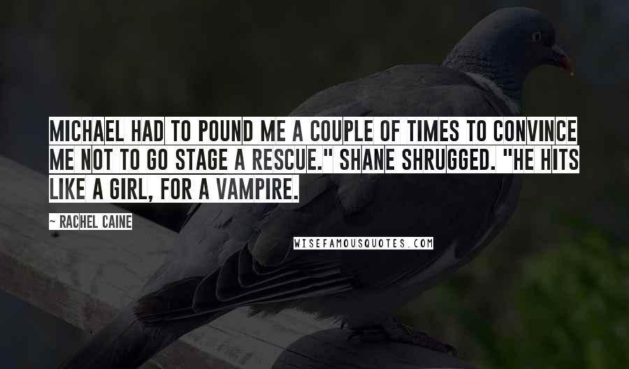 Rachel Caine quotes: Michael had to pound me a couple of times to convince me not to go stage a rescue." Shane shrugged. "He hits like a girl, for a vampire.