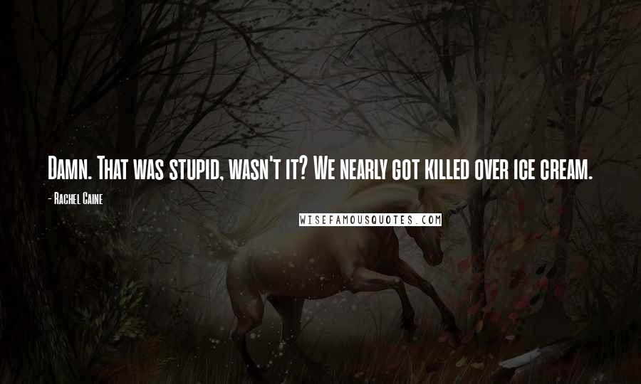 Rachel Caine quotes: Damn. That was stupid, wasn't it? We nearly got killed over ice cream.