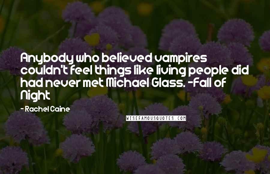 Rachel Caine quotes: Anybody who believed vampires couldn't feel things like living people did had never met Michael Glass. -Fall of Night
