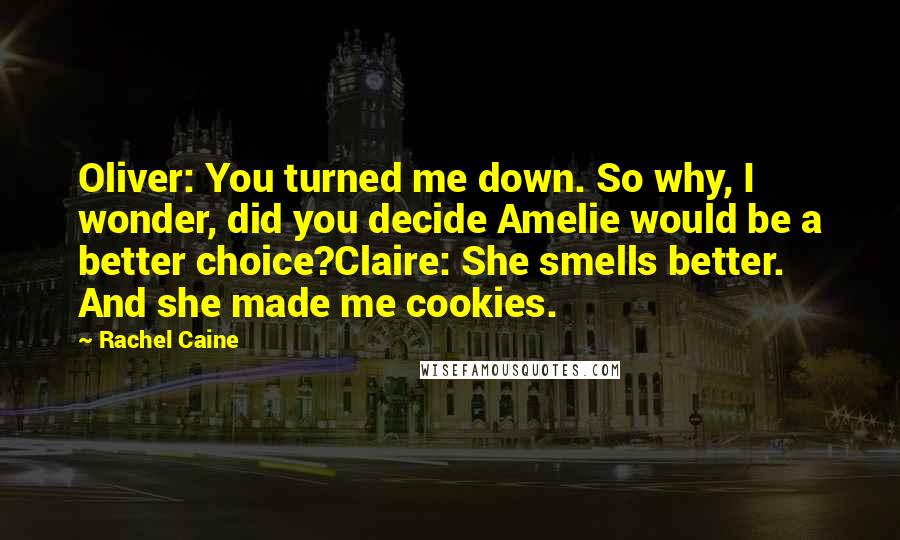 Rachel Caine quotes: Oliver: You turned me down. So why, I wonder, did you decide Amelie would be a better choice?Claire: She smells better. And she made me cookies.