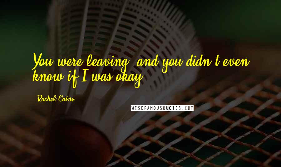 Rachel Caine quotes: You were leaving, and you didn't even know if I was okay.