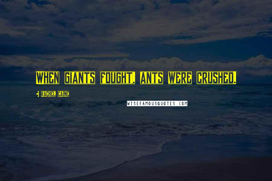 Rachel Caine quotes: When giants fought, ants were crushed.
