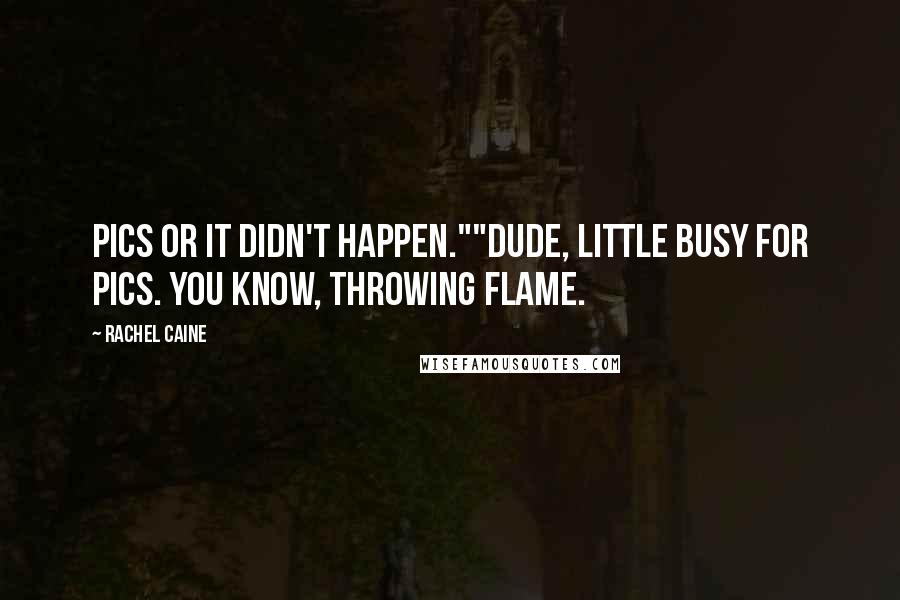 Rachel Caine quotes: Pics or it didn't happen.""Dude, little busy for pics. You know, throwing flame.