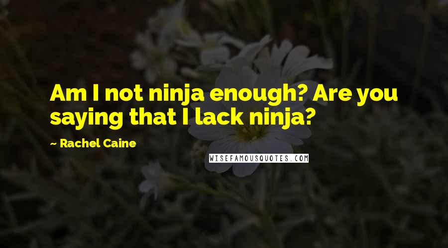 Rachel Caine quotes: Am I not ninja enough? Are you saying that I lack ninja?