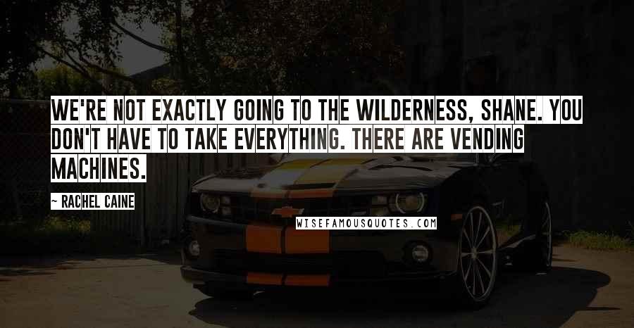 Rachel Caine quotes: We're not exactly going to the wilderness, Shane. You don't have to take everything. There are vending machines.