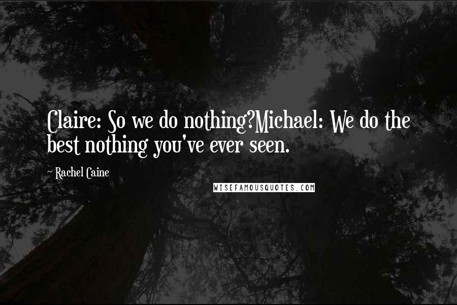 Rachel Caine quotes: Claire: So we do nothing?Michael: We do the best nothing you've ever seen.