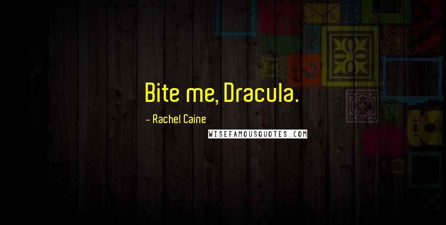 Rachel Caine quotes: Bite me, Dracula.