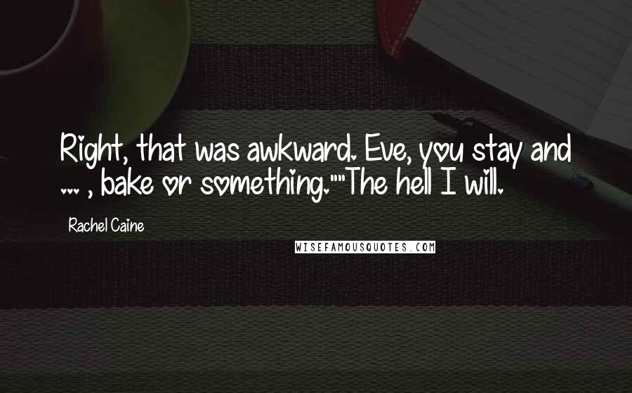 Rachel Caine quotes: Right, that was awkward. Eve, you stay and ... , bake or something.""The hell I will.
