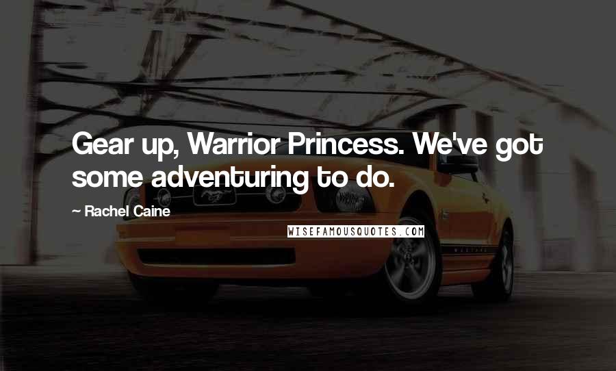Rachel Caine quotes: Gear up, Warrior Princess. We've got some adventuring to do.