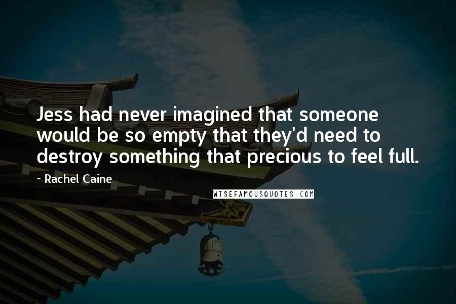 Rachel Caine quotes: Jess had never imagined that someone would be so empty that they'd need to destroy something that precious to feel full.