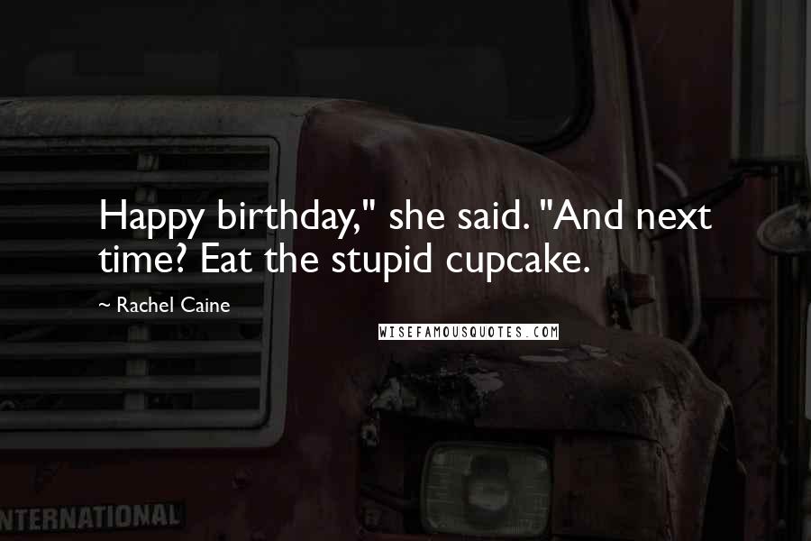 Rachel Caine quotes: Happy birthday," she said. "And next time? Eat the stupid cupcake.