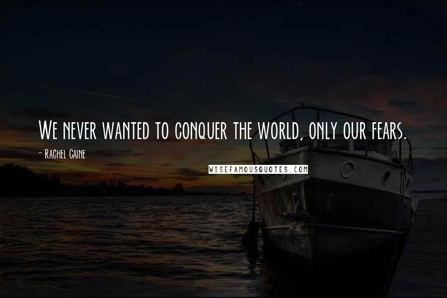 Rachel Caine quotes: We never wanted to conquer the world, only our fears.