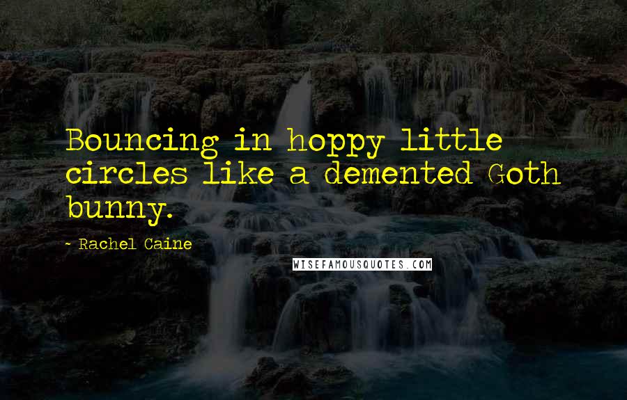 Rachel Caine quotes: Bouncing in hoppy little circles like a demented Goth bunny.